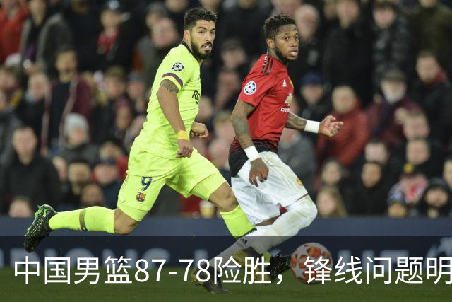 中国男篮87-78险胜，锋线问题明显，四球员状态不佳，廖三宁是最大功臣
