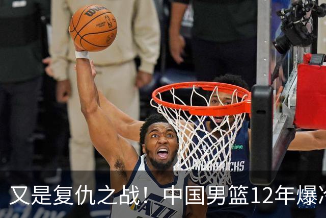 又是复仇之战！中国男篮12年爆冷不敌日本刷新亚运会最差战绩