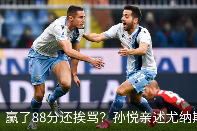 赢了88分还挨骂？孙悦亲述尤纳斯中场下死命令，唐正东两罚全丢，教练黑脸怒骂！